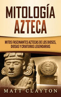 Mitología azteca: Mitos fascinantes aztecas de los dioses, diosas y criaturas legendarias - Hardcover