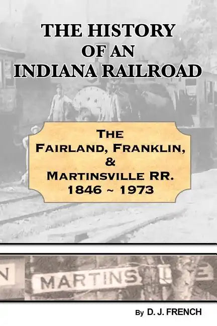 History of an Indiana Railroad: Fairland, Franklin, & Martinsville Railway 1846 - 1973 - Paperback