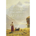 Mothering Against Futility: Balancing Meaning and Mundanity in the Fear of the Lord - Paperback