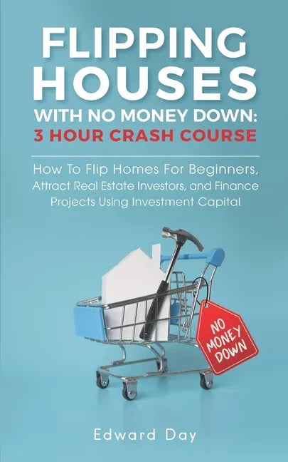 Flipping Houses With No Money Down: How To Flip Homes For Beginners, Attract Real Estate Investors, and Finance Projects Using Investment Capital - Paperback