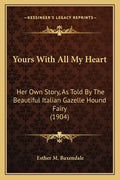 Yours with All My Heart: Her Own Story, as Told by the Beautiful Italian Gazelle Hound Fairy (1904) - Paperback