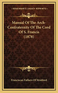 Manual Of The Arch-Confraternity Of The Cord Of S. Francis (1878) - Hardcover