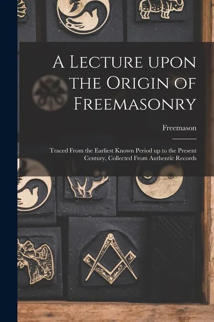 A Lecture Upon the Origin of Freemasonry [microform]: Traced From the Earliest Known Period up to the Present Century, Collected From Authentic Record - Paperback
