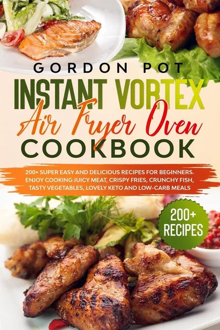 Instant Vortex Air Fryer Oven Cookbook: 200] Super Easy and Delicious Recipes for Beginners. Enjoy Cooking Juicy Meat, Crispy Fries, Crunchy Fish, Tas - Paperback