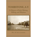 Tombstone, A.T.: A History of Early Mining, Milling, and Mayhem - Paperback