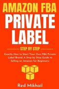 Amazon FBA Private Label - Step by Step: Exactly How to Start Your Own FBA Private Label Brand. A Step by Step Guide to Selling on Amazon for Beginner - Paperback