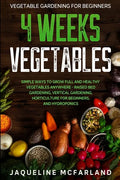 Vegetable Gardening For Beginners: 4 WEEKS VEGETABLES - Simple Ways to Grow Full and Healthy Vegetables Anywhere - Raised Bed Gardening, Vertical Gard - Paperback