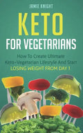 Keto for Vegetarians: How to Create Ultimate Keto-Vegetarian Lifestyle and Start Losing Weight from Day 1 - Paperback