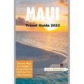 Maui Travel Guide 2023: Discover Maui on a Budget: A Comprehensive Guide for First-Time Travelers - Paperback