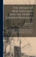 The Indian of New-England, and the North-eastern Provinces [microform]: a Sketch of the Life of an Indian Hunter, Ancient Traditions Relating to the E - Hardcover