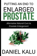 Putting an End to Enlarged Prostate: Alternative Natural Cure To Prostate Enlargement - Paperback