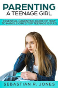 Parenting A Teenage Girl: Essential Parenting Guide Of How To Handle Girl's Top Teenage Issues - Paperback