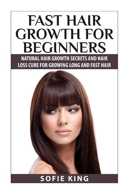 Fast Hair Growth for Beginners: Natural Hair Growth Secrets and Hair Loss Cure for Growing Long and Fast Hair - Paperback