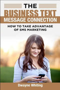 The Business Text Message Connection: How To Take Advantage Of SMS Marketing - Paperback
