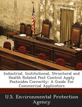 Industrial, Institutional, Structural and Health Related Pest Control Apply Pesticides Correctly: A Guide for Commercial Applicators - Paperback