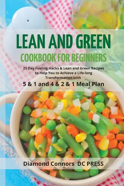 LEAN AND GREEN DIET Cookbook for Beginners: 21 Day Fueling Hacks & Lean and Green Recipes to Help You to Achieve a Life-long Transformation With 5 & 1 - Paperback