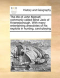 The Life of John Metcalf, Commonly Called Blind Jack of Knaresborough. with Many Entertaining Anecdotes of His Exploits in Hunting, Card-Playing - Paperback