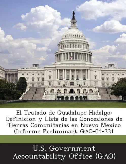 El Tratado de Guadalupe Hidalgo: Definicion y Lista de las Concesiones de Tierras Comunitarias en Nuevo Mexico (Informe Preliminar): GAO-01-331 - Paperback