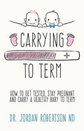 Carrying To Term: How To Get Tested, Stay Pregnant and Carry a Healthy Baby To Term - Paperback
