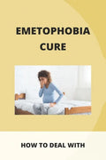 Emetophobia Cure: How To Deal With: Emetophobia Symptoms - Paperback