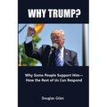 Why Trump? Why Some People Support Him- How the Rest of Us Can Respond: Why Some People Support Him- How the Rest of Us Can Respond - Paperback