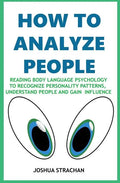 How to Analyze People: Reading Body Language Psychology To Recognize Personality Patterns, Understand People And Gain Influence - Paperback