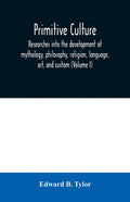 Primitive culture: researches into the development of mythology, philosophy, religion, language, art, and custom (Volume I) - Paperback