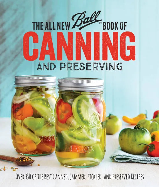 The All New Ball Book of Canning and Preserving: Over 350 of the Best Canned, Jammed, Pickled, and Preserved Recipes - Paperback