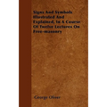 Signs And Symbols Illustrated And Explained, In A Course Of Twelve Lectures On Free-masonry - Paperback