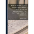 Imhotep, the Vizier and Physician of King Zoser and Afterwards the Egyptain God of Medicine - Paperback