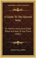 A Guide to the Queen's Sixty: Or Martini-Henry and Snider Rifles and How to Use Them (1881) - Hardcover