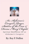 An Alzheimer's Caregiver Prayer, Stations of the Cross & Divine Mercy Chaplet: Spiritual Meditation for an Alzheimer's Caregiver - Paperback