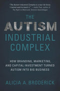 The Autism Industrial Complex: How Branding, Marketing, and Capital Investment Turned Autism Into Big Business - Paperback