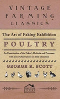 The Art of Faking Exhibition Poultry - An Examination of the Faker's Methods and Processes with some Observations on their Detection - Hardcover