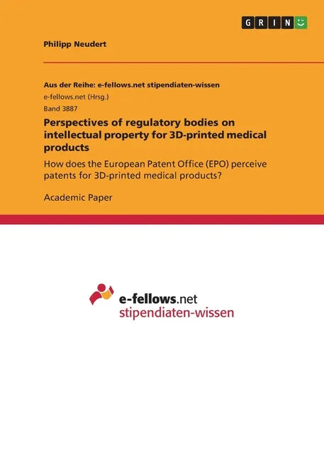 Perspectives of regulatory bodies on intellectual property for 3D-printed medical products: How does the European Patent Office (EPO) perceive patents - Paperback