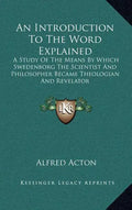 An Introduction to the Word Explained: A Study of the Means by Which Swedenborg the Scientist and Philosopher Became Theologian and Revelator - Hardcover