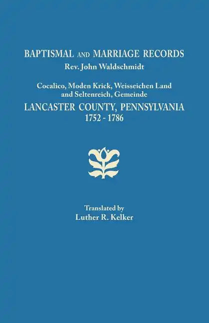 Baptismal and Marriage Records, REV. John Waldschmidt, Cocalico, Moden Krick, Weisseichen Land and Seltenreich, Gemeinde. Lancaster County, Pennsylvan - Paperback