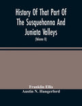 History Of That Part Of The Susquehanna And Juniata Valleys, Embraced In The Counties Of Mifflin, Juniata, Perry, Union And Snyder, In The Commonwealt - Paperback