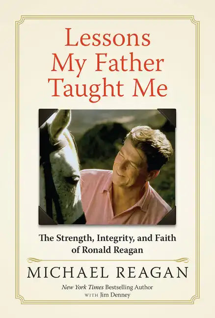 Lessons My Father Taught Me: The Strength, Integrity, and Faith of Ronald Reagan - Hardcover