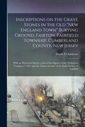 Inscriptions on the Grave Stones in the Old "New England Town" Burying Ground, Fairton, Fairfield Township, Cumberland County, New Jersey: With an His - Paperback