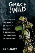 Grace Gone Wild: Confronting the Error of "Hyper Grace" & Restoring the Integrity of Scripture - Paperback