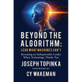 Beyond the Algorithm: Lead What Machines Can't: Becoming an Indispensable Leader When Technology Thinks Too - Paperback