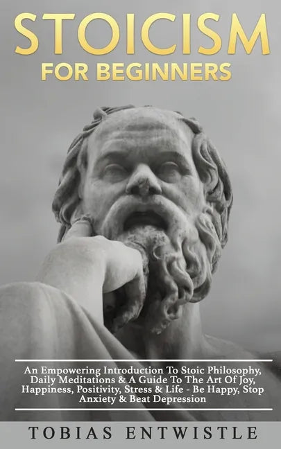 Stoicism For Beginners: An Empowering Introduction To Stoic Philosophy, Daily Meditations & A Guide To The Art Of Joy, Happiness, Positivity, - Paperback