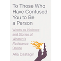 To Those Who Have Confused You to Be a Person: Words as Violence and Stories of Women's Resistance Online - Hardcover