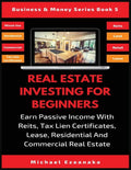 Real Estate Investing For Beginners: Earn Passive Income With Reits, Tax Lien Certificates, Lease, Residential & Commercial Real Estate - Paperback