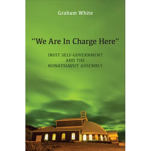 "We Are in Charge Here": Inuit Self-Government and the Nunatsiavut Assembly - Hardcover