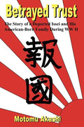 Betrayed Trust: The Story of a Deported Issei and His American-Born Family During WW II - Paperback