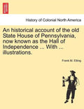 An Historical Account of the Old State House of Pennsylvania, Now Known as the Hall of Independence ... with ... Illustrations. - Paperback