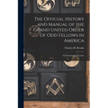 The Official History and Manual of the Grand United Order of Odd Fellows in America: A Chronological Treatise - Paperback