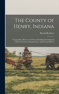 The County of Henry, Indiana: Topography, History, Art Folio: Including Chronological Chart of General, National, State, and County History - Hardcover